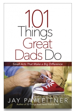 Jay Payleitner - 101 Things Great Dads Do
