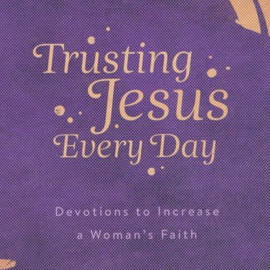 Trusting Jesus Every Day - Devotions to Increase a Woman's Faith