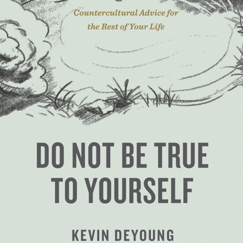 DeYoung, Kevin - Do Not Be True to Yourself