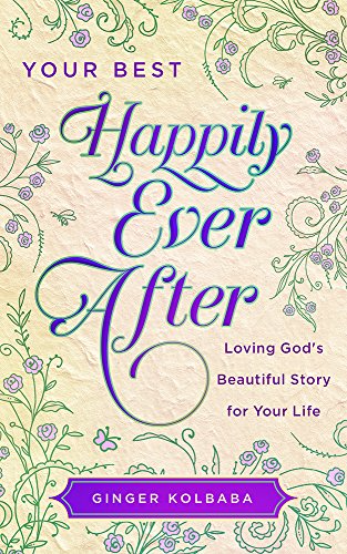 Ginger Kolbaba - Your Best Happily Ever After: Loving God's Beautiful Story for Your Life