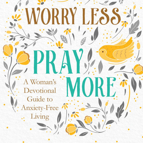 Worry Less Pray More: A Woman's Devotional Guide to Anxiety-Free Living