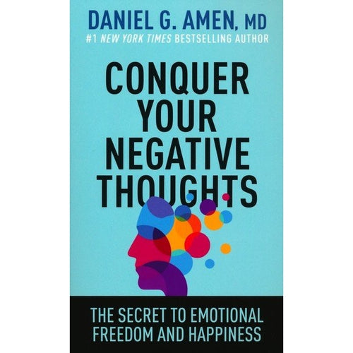 Amen, Daniel G. - Conquer Your Negative Thoughts: The Secret to Emotional Freedom and Happiness