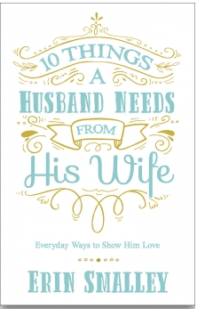 Erin Smalley - 10 Things a Husband Needs from His Wife